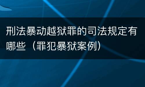 刑法暴动越狱罪的司法规定有哪些（罪犯暴狱案例）