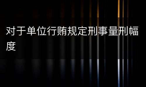 对于单位行贿规定刑事量刑幅度