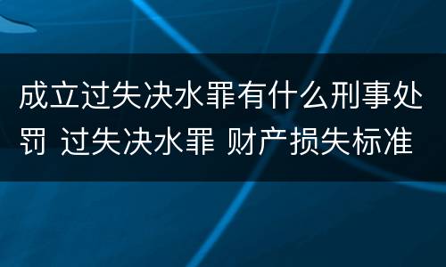 成立过失决水罪有什么刑事处罚 过失决水罪 财产损失标准