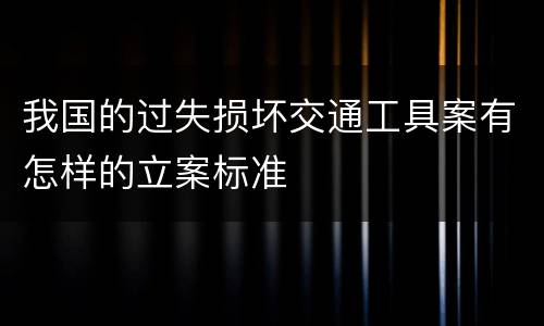 我国的过失损坏交通工具案有怎样的立案标准