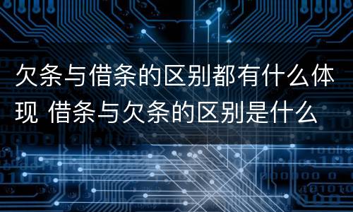 欠条与借条的区别都有什么体现 借条与欠条的区别是什么