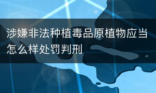 涉嫌非法种植毒品原植物应当怎么样处罚判刑
