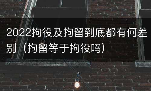 2022拘役及拘留到底都有何差别（拘留等于拘役吗）