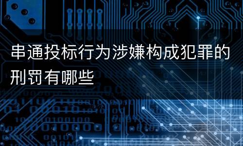 串通投标行为涉嫌构成犯罪的刑罚有哪些