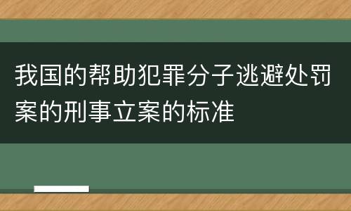 我国的帮助犯罪分子逃避处罚案的刑事立案的标准