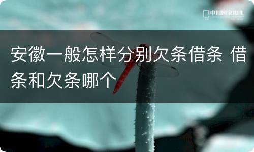 安徽一般怎样分别欠条借条 借条和欠条哪个
