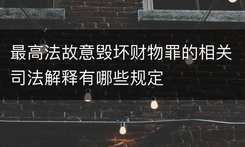 最高法故意毁坏财物罪的相关司法解释有哪些规定