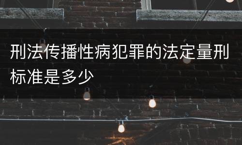 刑法传播性病犯罪的法定量刑标准是多少