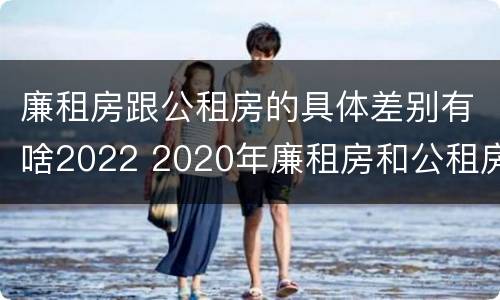 廉租房跟公租房的具体差别有啥2022 2020年廉租房和公租房的区别