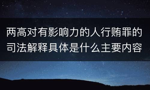 两高对有影响力的人行贿罪的司法解释具体是什么主要内容