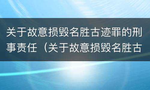 关于故意损毁名胜古迹罪的刑事责任（关于故意损毁名胜古迹罪的刑事责任案例）