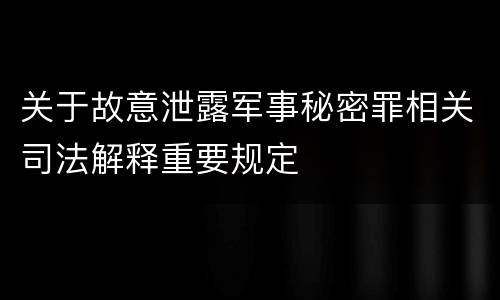 关于故意泄露军事秘密罪相关司法解释重要规定