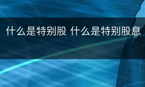 什么是特别股 什么是特别股息