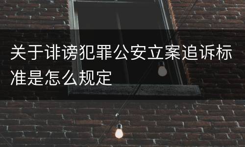 关于诽谤犯罪公安立案追诉标准是怎么规定