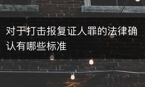 对于打击报复证人罪的法律确认有哪些标准