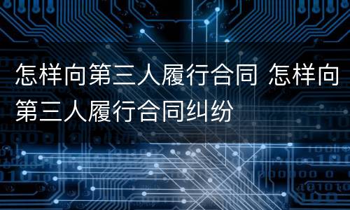 怎样向第三人履行合同 怎样向第三人履行合同纠纷