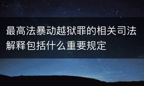 最高法暴动越狱罪的相关司法解释包括什么重要规定