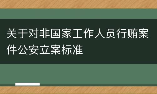 关于对非国家工作人员行贿案件公安立案标准