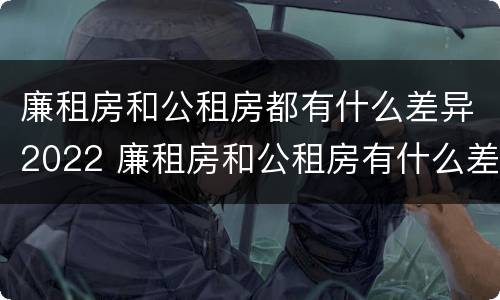 廉租房和公租房都有什么差异2022 廉租房和公租房有什么差别