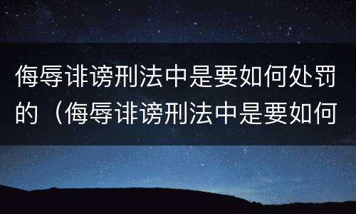 侮辱诽谤刑法中是要如何处罚的（侮辱诽谤刑法中是要如何处罚的规定）