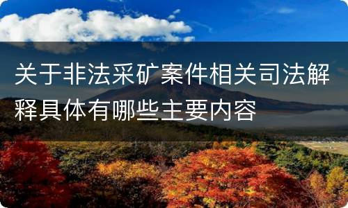 关于非法采矿案件相关司法解释具体有哪些主要内容
