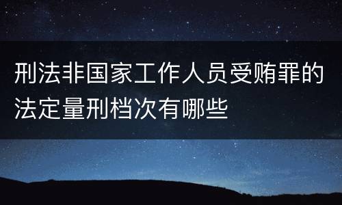 刑法非国家工作人员受贿罪的法定量刑档次有哪些