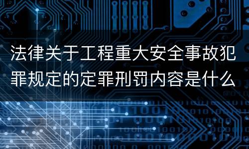 法律关于工程重大安全事故犯罪规定的定罪刑罚内容是什么