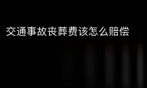 交通事故丧葬费该怎么赔偿