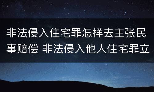 非法侵入住宅罪怎样去主张民事赔偿 非法侵入他人住宅罪立案标准民事赔偿