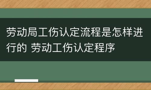 劳动局工伤认定流程是怎样进行的 劳动工伤认定程序