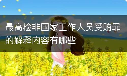 最高检非国家工作人员受贿罪的解释内容有哪些