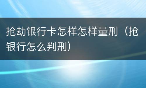 抢劫银行卡怎样怎样量刑（抢银行怎么判刑）