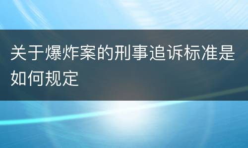 关于爆炸案的刑事追诉标准是如何规定