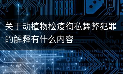 关于动植物检疫徇私舞弊犯罪的解释有什么内容