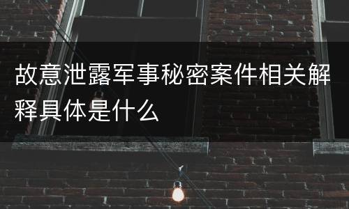 故意泄露军事秘密案件相关解释具体是什么