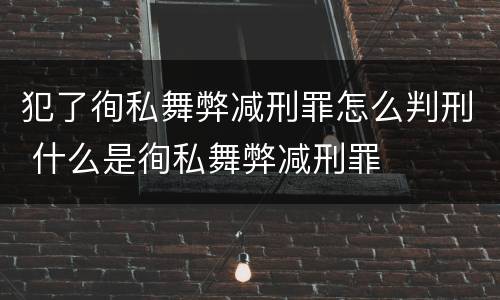 犯了徇私舞弊减刑罪怎么判刑 什么是徇私舞弊减刑罪