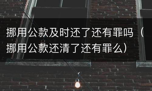 挪用公款及时还了还有罪吗（挪用公款还清了还有罪么）