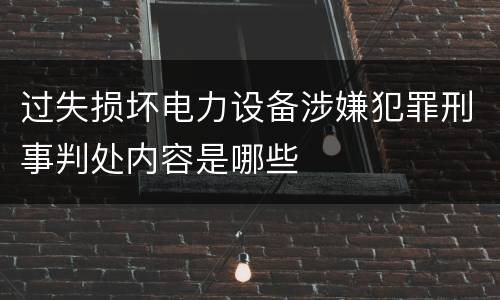 过失损坏电力设备涉嫌犯罪刑事判处内容是哪些