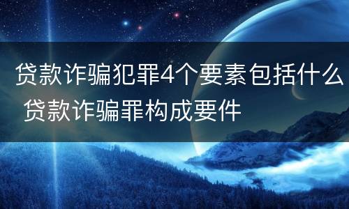 贷款诈骗犯罪4个要素包括什么 贷款诈骗罪构成要件