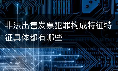 非法出售发票犯罪构成特征特征具体都有哪些