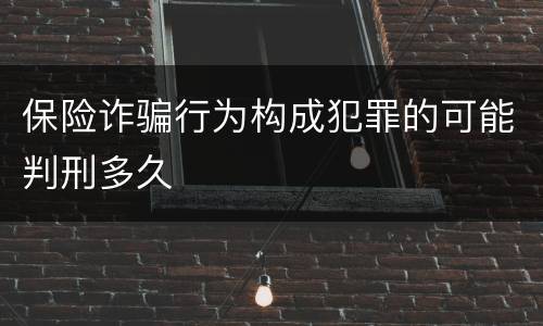 保险诈骗行为构成犯罪的可能判刑多久