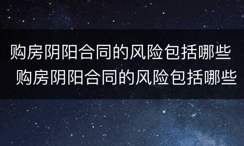 购房阴阳合同的风险包括哪些 购房阴阳合同的风险包括哪些内容