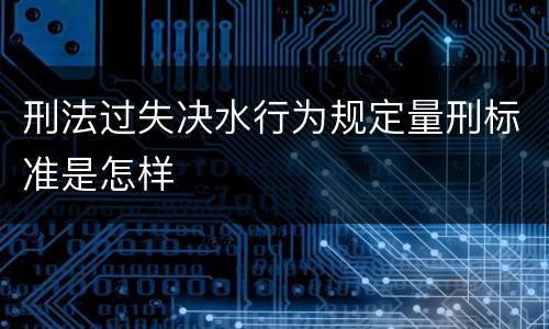 刑法过失决水行为规定量刑标准是怎样