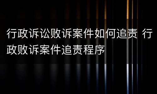 行政诉讼败诉案件如何追责 行政败诉案件追责程序