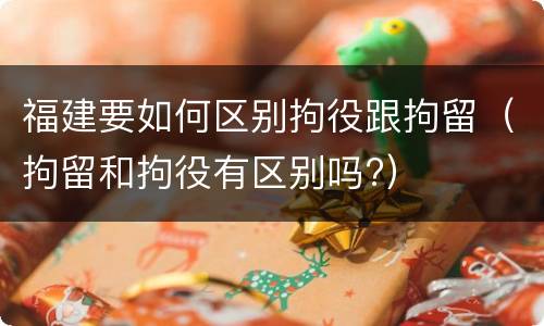 福建要如何区别拘役跟拘留（拘留和拘役有区别吗?）