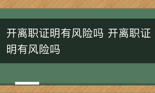 开离职证明有风险吗 开离职证明有风险吗