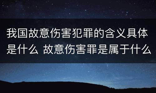 我国故意伤害犯罪的含义具体是什么 故意伤害罪是属于什么犯罪类型