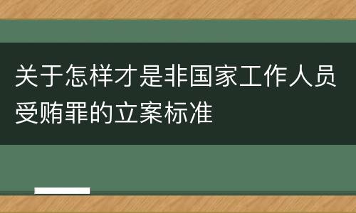 关于怎样才是非国家工作人员受贿罪的立案标准