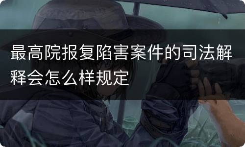 最高院报复陷害案件的司法解释会怎么样规定
