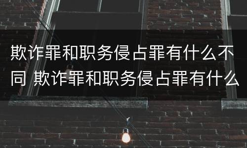 欺诈罪和职务侵占罪有什么不同 欺诈罪和职务侵占罪有什么不同吗